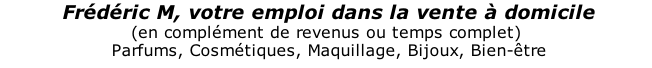 Frédéric M, votre emploi dans la vente à domicile (en complément de revenus ou temps complet)  Parfums, Cosmétiques, Maquillage, Bijoux, Bien-être  La vente directe a créé plus de 100 000 emplois en 3 ans!